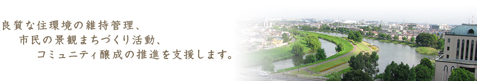 良質な住環境の維持管理、市民の景観まちづくり活動、コミュニティ醸成の推進を支援します。